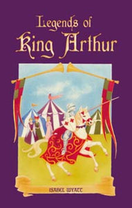 Legends of King Arthur by Isabel Wyatt